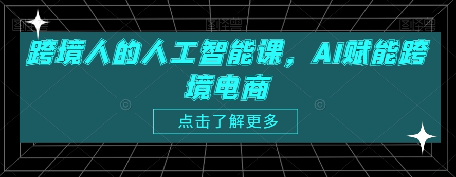跨境人的人工智能课，AI赋能跨境电商-连烟牍库