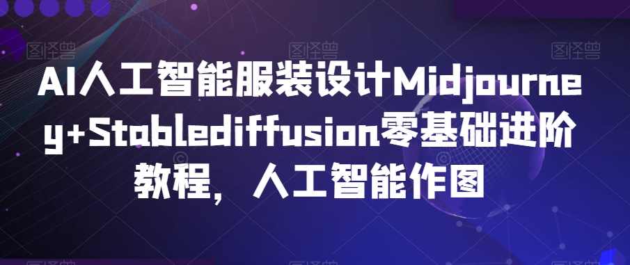 AI人工智能服装设计Midjourney+Stablediffusion零基础进阶教程，人工智能作图-连烟牍库