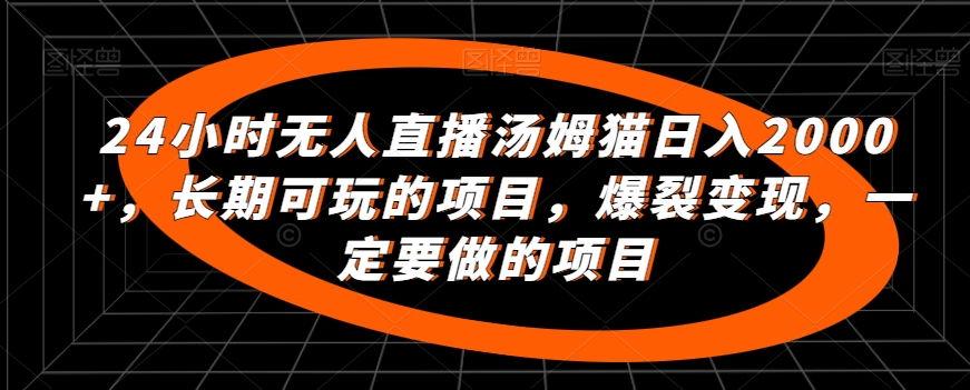24小时无人直播汤姆猫日入2000+，长期可玩的项目，爆裂变现，一定要做的项目【揭秘】-连烟牍库