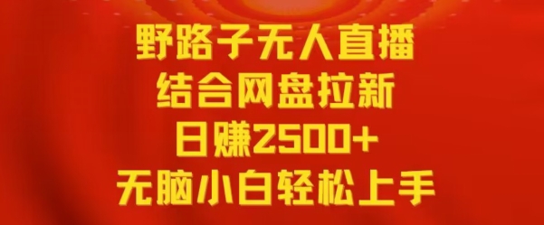 野路子无人直播结合网盘拉新，日赚2500+，小白无脑轻松上手【揭秘】-连烟牍库