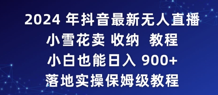 2024年抖音最新无人直播小雪花卖收纳教程，小白也能日入900+落地实操保姆级教程【揭秘】-连烟牍库