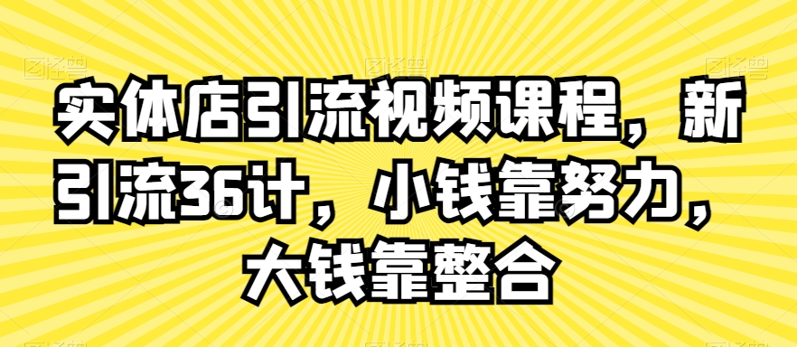 实体店引流视频课程，新引流36计，小钱靠努力，大钱靠整合-连烟牍库