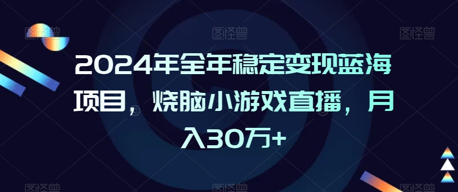2024年全年稳定变现蓝海项目，烧脑小游戏直播，月入30万+【揭秘】-连烟牍库