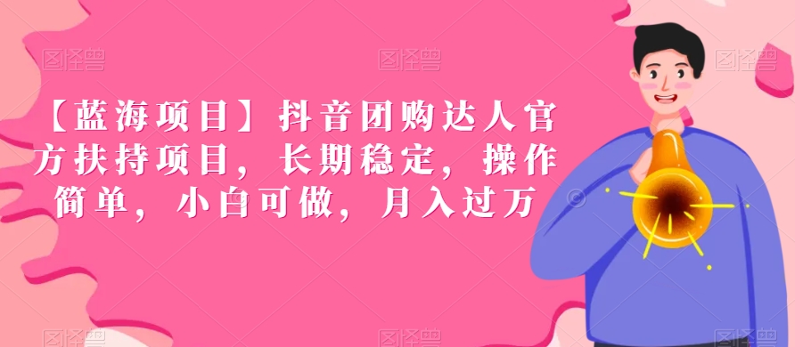 【蓝海项目】抖音团购达人官方扶持项目，长期稳定，操作简单，小白可做，月入过万【揭秘】-连烟牍库