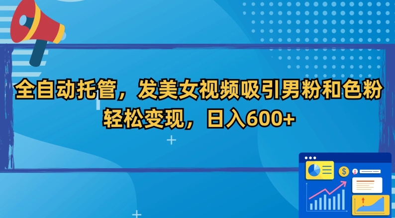 全自动托管，发美女视频吸引男粉和色粉，轻松变现，日入600+【揭秘】-连烟牍库