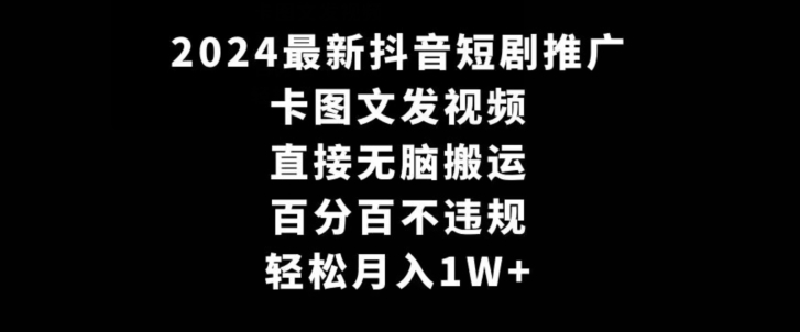 2024最新抖音短剧推广，卡图文发视频，直接无脑搬，百分百不违规，轻松月入1W+【揭秘】-连烟牍库