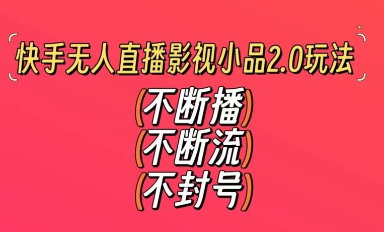 快手无人直播影视小品2.0玩法，不断流，不封号，不需要会剪辑，每天能稳定500-1000+【揭秘】-连烟牍库