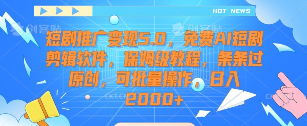 短剧推广变现5.0，免费AI短剧剪辑软件，保姆级教程，条条过原创，可批量操作，日入2000+【揭秘】-连烟牍库