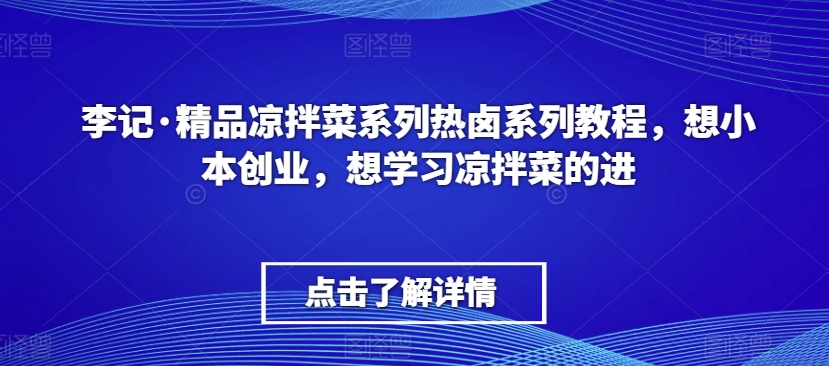 李记·精品凉拌菜系列热卤系列教程，想小本创业，想学习凉拌菜的进-连烟牍库