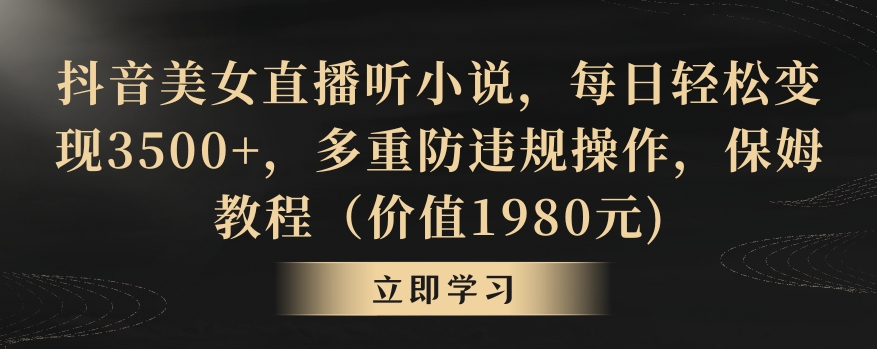 抖音美女直播听小说，每日轻松变现3500+，多重防违规操作，保姆教程（价值1980元)【揭秘】-连烟牍库