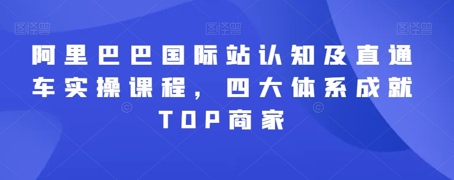 阿里巴巴国际站认知及直通车实操课程，四大体系成就TOP商家-连烟牍库