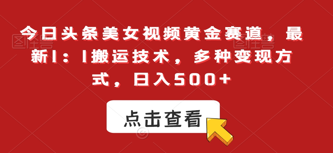 今日头条美女视频黄金赛道，最新1：1搬运技术，多种变现方式，日入500+【揭秘】-连烟牍库