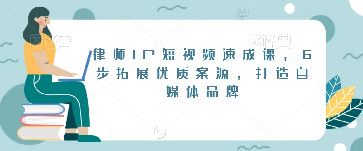 律师IP短视频速成课，6步拓展优质案源，打造自媒体品牌-连烟牍库