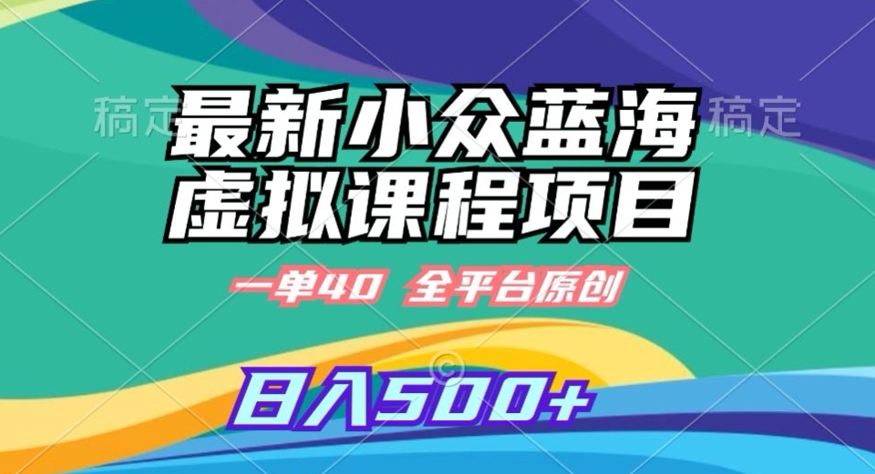 最新小众蓝海虚拟课程，一单40元，全平台纯原创，轻松日入500+【揭秘】-连烟牍库