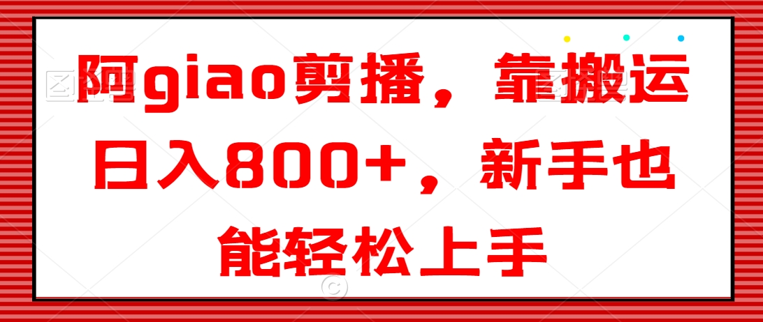 阿giao剪播，靠搬运日入800+，新手也能轻松上手【揭秘】-连烟牍库