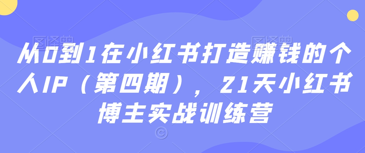 从0到1在小红书打造赚钱的个人IP（第四期），21天小红书博主实战训练营-连烟牍库