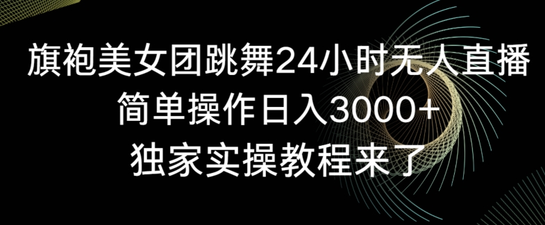 旗袍美女团跳舞24小时无人直播，简单操作日入3000+，独家实操教程来了【揭秘】-连烟牍库