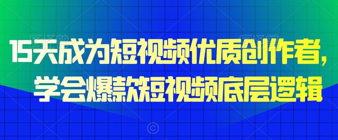 15天成为短视频优质创作者，​学会爆款短视频底层逻辑-连烟牍库