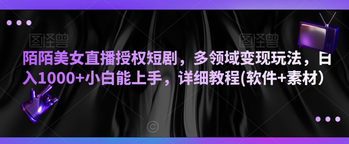 陌陌美女直播授权短剧，多领域变现玩法，日入1000+小白能上手，详细教程(软件+素材）【揭秘】-连烟牍库