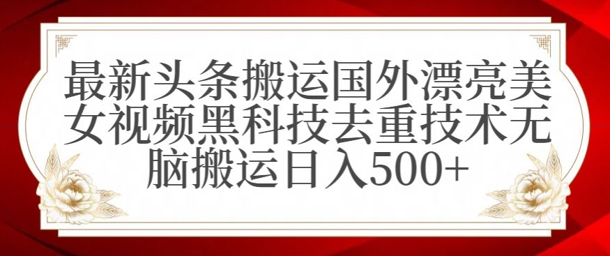 最新头条搬运国外漂亮美女视频黑科技去重技术无脑搬运日入500+【揭秘】-连烟牍库
