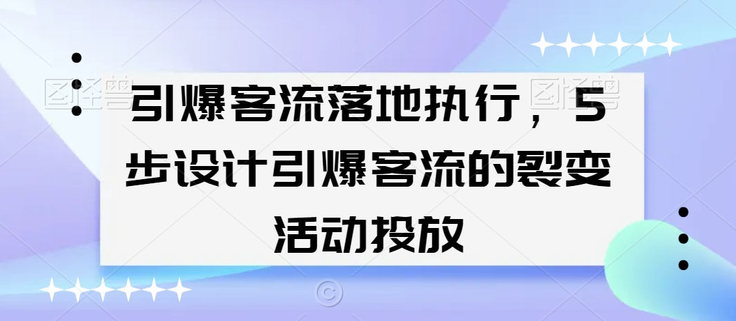 引爆客流落地执行，5步设计引爆客流的裂变活动投放-连烟牍库