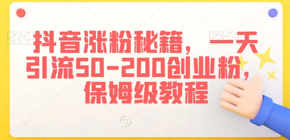 抖音涨粉秘籍，一天引流50-200创业粉，保姆级教程【揭秘】-连烟牍库