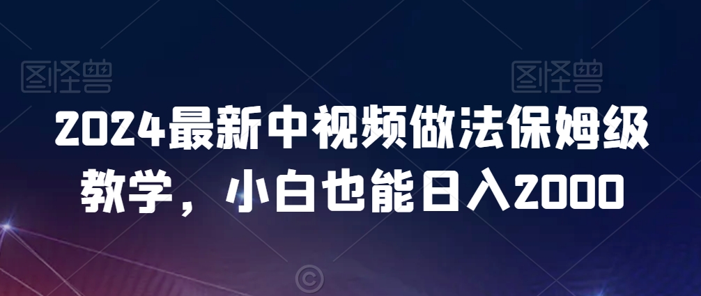 2024最新中视频做法保姆级教学，小白也能日入2000【揭秘】-连烟牍库