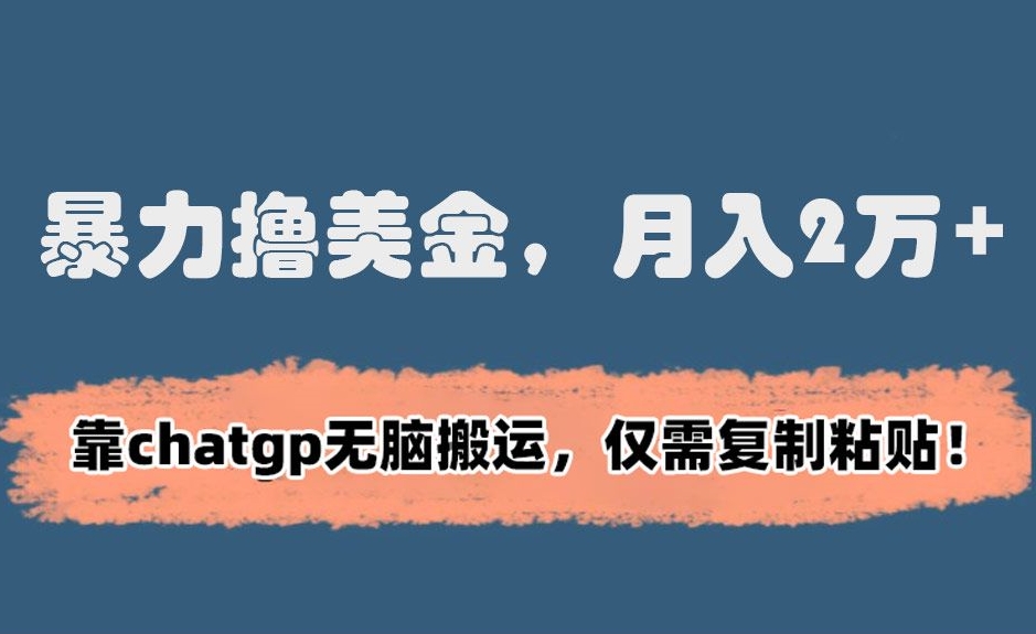 暴力撸美金，月入2万+！靠chatgp无脑搬运，仅需复制粘贴【揭秘】-连烟牍库