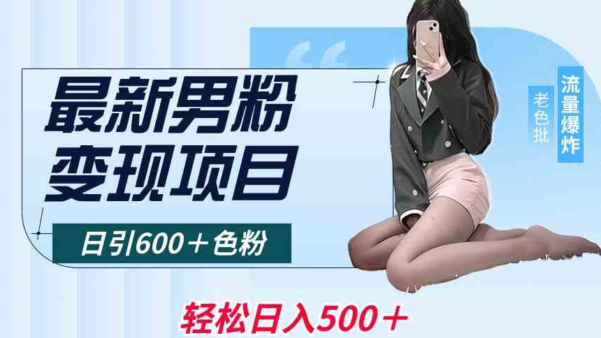 最新男粉变现项目，日引600＋色粉，全平台通用，轻松日入500＋【揭秘】-连烟牍库