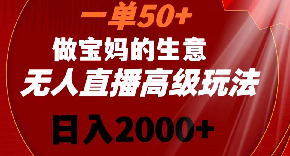 一单50做宝妈的生意，新生儿胎教资料无人直播高级玩法，日入2000+【揭秘】-连烟牍库