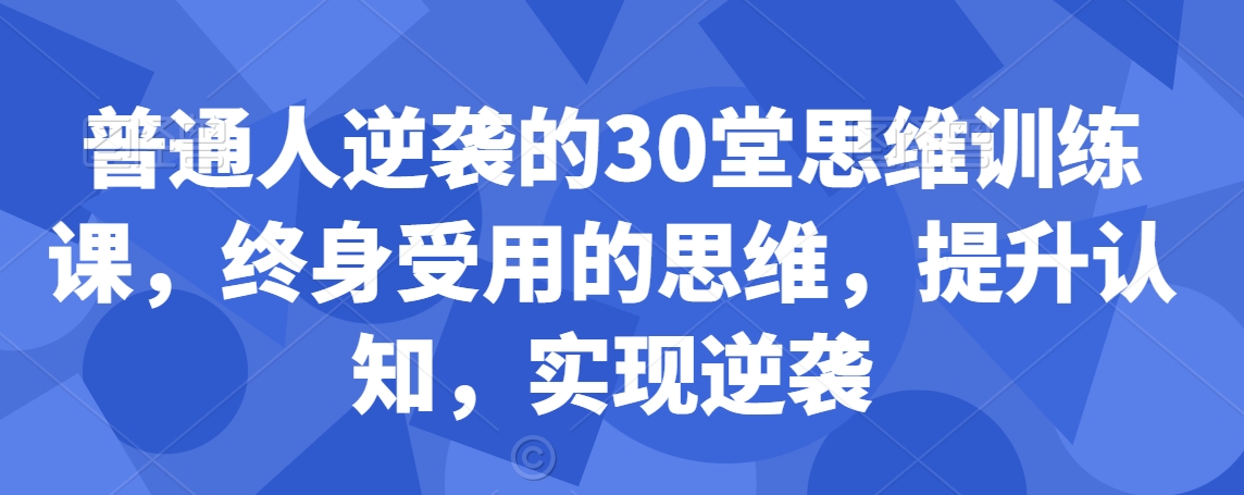普通人逆袭的30堂思维训练课，​终身受用的思维，提升认知，实现逆袭-连烟牍库