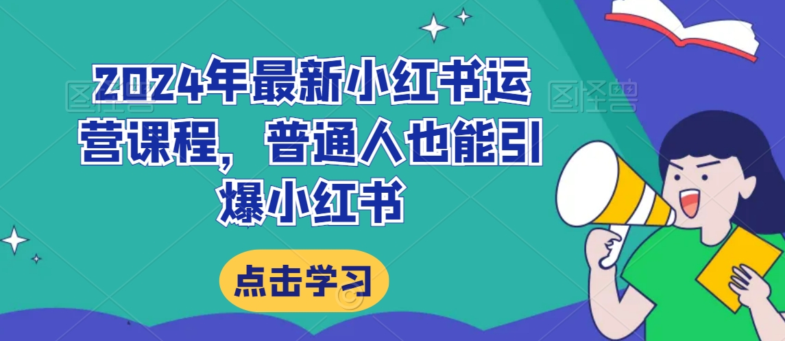 2024年最新小红书运营课程，普通人也能引爆小红书-连烟牍库
