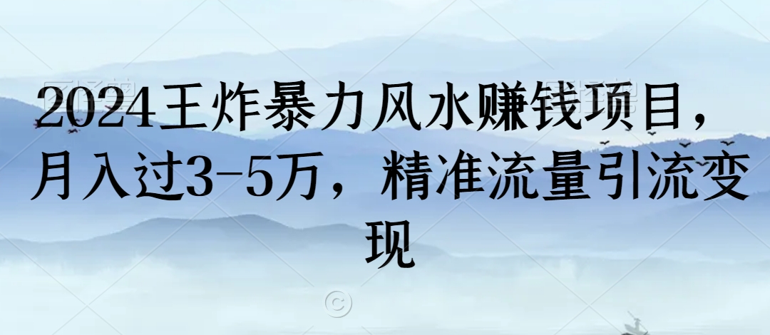 2024王炸暴力风水赚钱项目，月入过3-5万，精准流量引流变现【揭秘】-连烟牍库