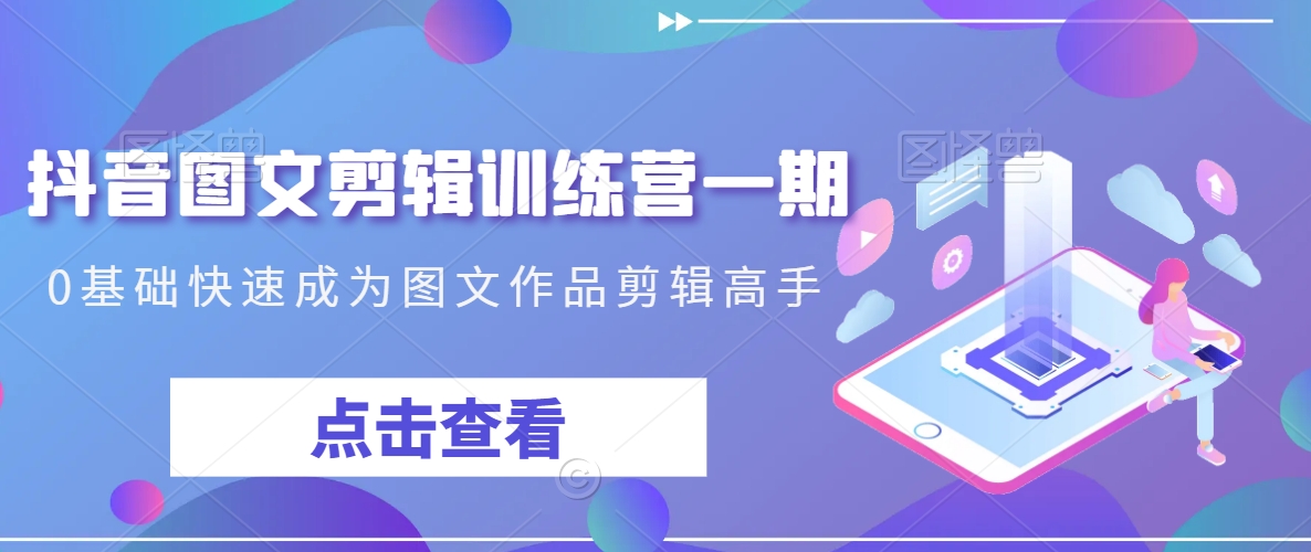 抖音图文剪辑训练营一期，0基础快速成为图文作品剪辑高手-连烟牍库