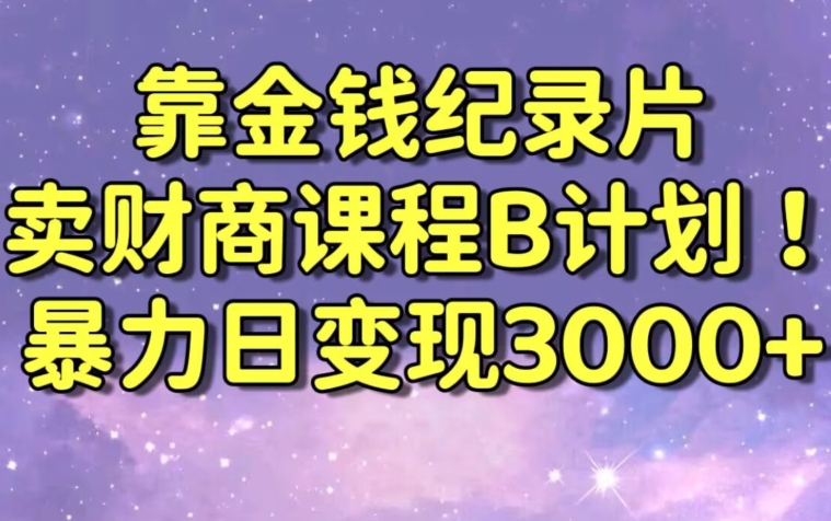 财经纪录片联合财商课程的变现策略，暴力日变现3000+，喂饭级别教学【揭秘】-连烟牍库