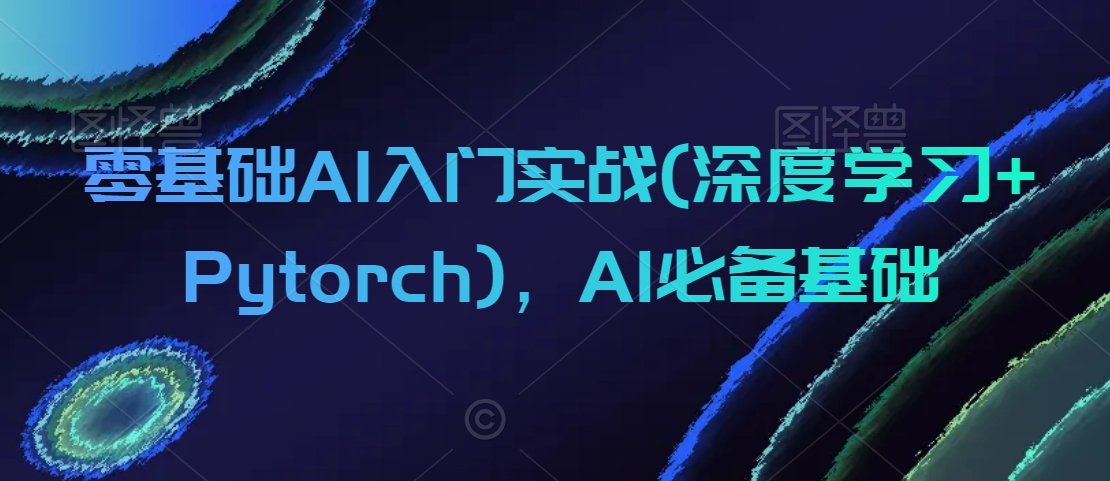 零基础AI入门实战(深度学习+Pytorch)，AI必备基础-连烟牍库