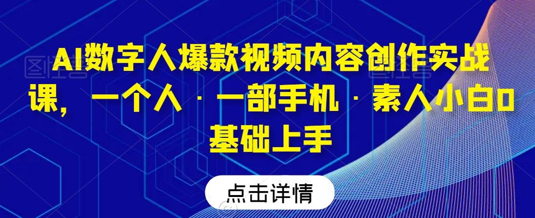 AI数字人爆款视频内容创作实战课，一个人·一部手机·素人小白0基础上手-连烟牍库