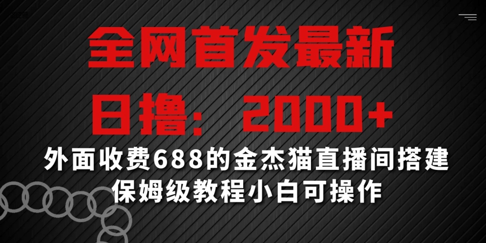全网首发最新，日撸2000+，外面收费688的金杰猫直播间搭建，保姆级教程小白可操作【揭秘】-连烟牍库