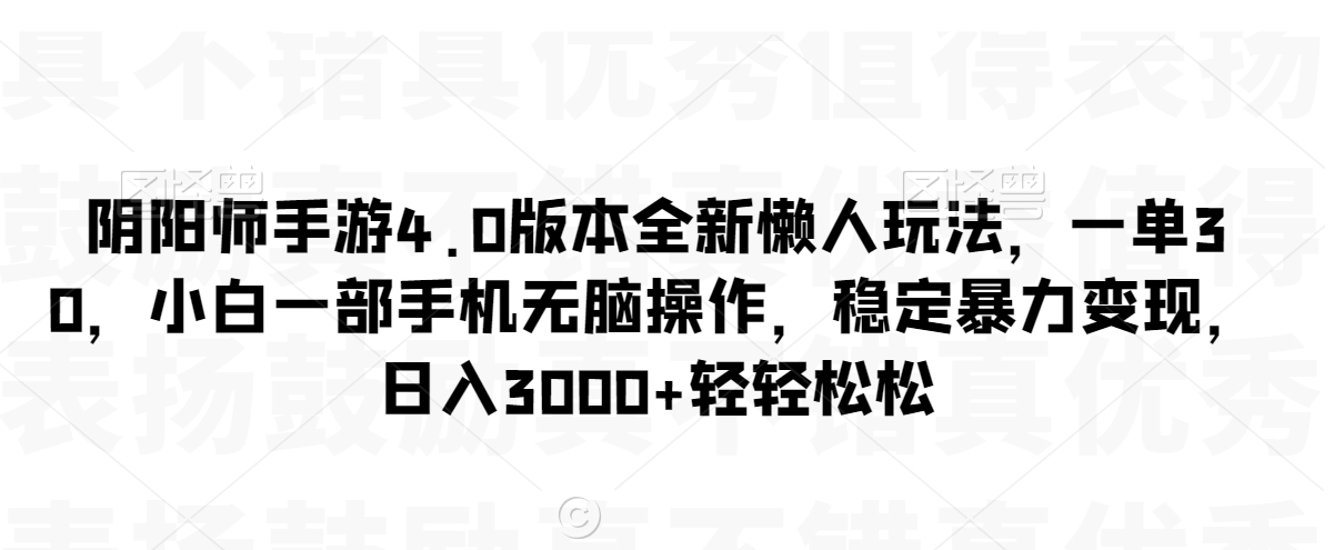 阴阳师手游4.0版本全新懒人玩法，一单30，小白一部手机无脑操作，稳定暴力变现【揭秘】-连烟牍库