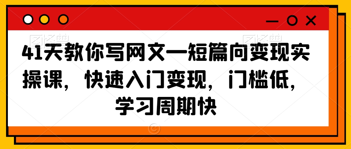 41天教你写网文—短篇向变现实操课，快速入门变现，门槛低，学习周期快-连烟牍库