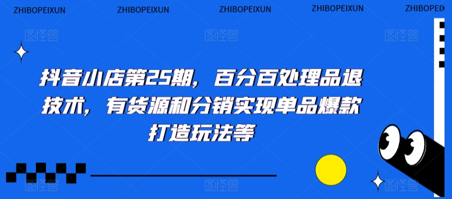 抖音小店第25期，百分百处理品退技术，有货源和分销实现单品爆款打造玩法等-连烟牍库