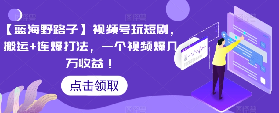 【蓝海野路子】视频号玩短剧，搬运+连爆打法，一个视频爆几万收益【揭秘】-连烟牍库