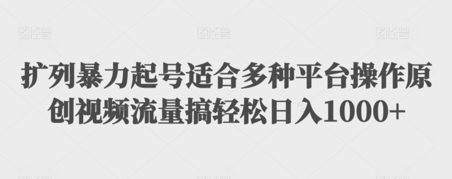 扩列暴力起号适合多种平台操作原创视频流量搞轻松日入1000+【揭秘】-连烟牍库