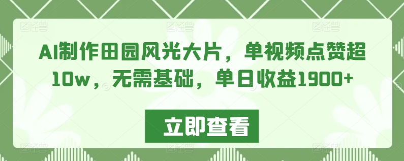 AI制作田园风光大片，单视频点赞超10w，无需基础，单日收益1900+【揭秘】-连烟牍库