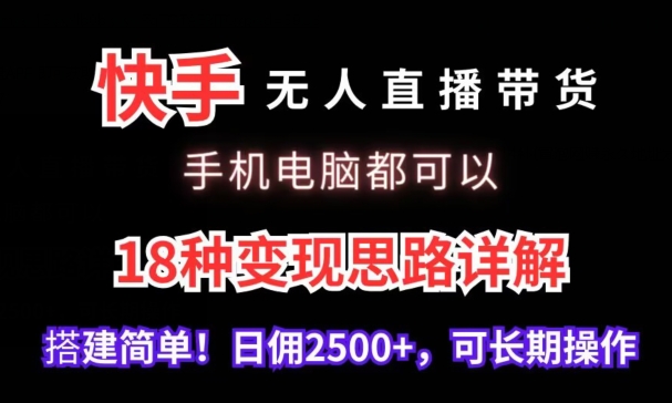 快手无人直播带货，手机电脑都可以，18种变现思路详解，搭建简单日佣2500+【揭秘】-连烟牍库