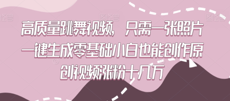 高质量跳舞视频，只需一张照片一键生成零基础小白也能创作原创视频涨粉十几万【揭秘】-连烟牍库