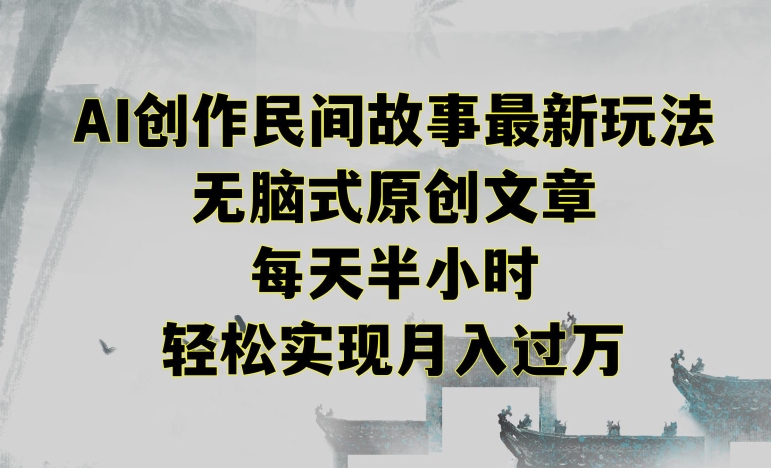 创作民间故事最新玩法，无脑式原创文章，每天半小时，轻松实现月入过万【揭秘】-连烟牍库