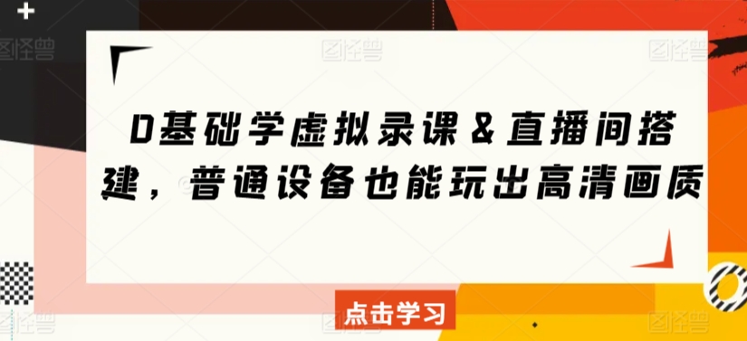 0基础学虚拟录课＆直播间搭建，普通设备也能玩出高清画质-连烟牍库