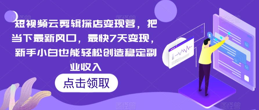 短视频云剪辑探店变现营，把当下最新风口，最快7天变现，新手小白也能轻松创造稳定副业收入-连烟牍库