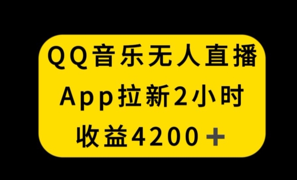 QQ音乐无人直播APP拉新，2小时收入4200，不封号新玩法【揭秘】-连烟牍库